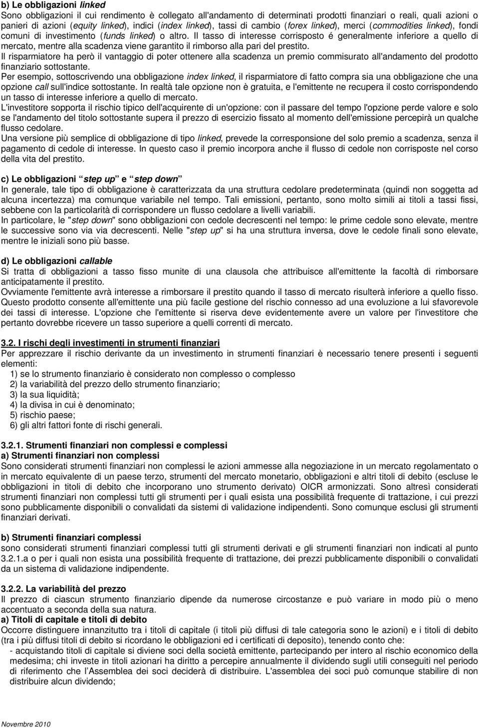 Il tasso di interesse corrisposto é generalmente inferiore a quello di mercato, mentre alla scadenza viene garantito il rimborso alla pari del prestito.