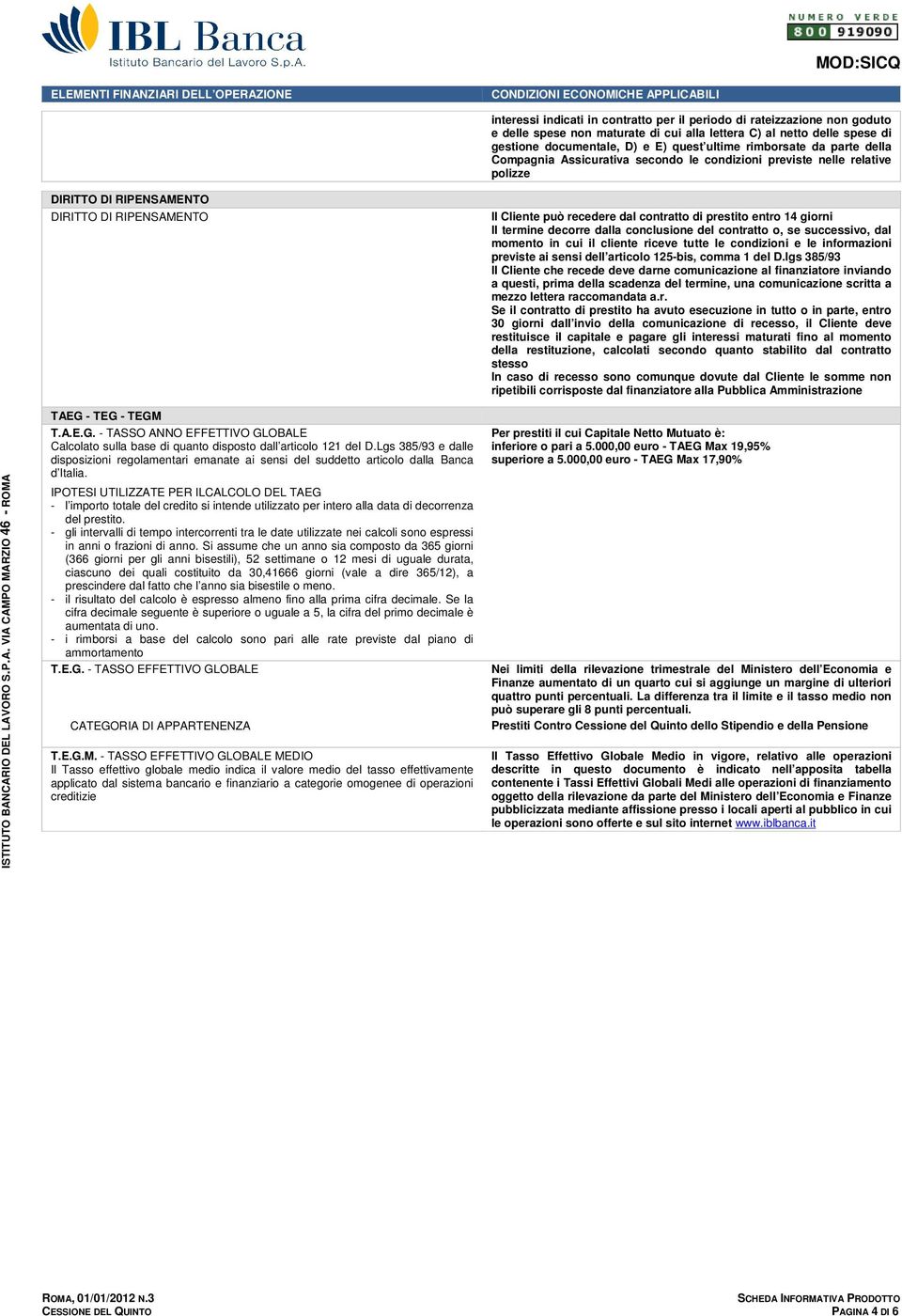 DI RIPENSAMENTO Il Cliente può recedere dal contratto di prestito entro 14 giorni Il termine decorre dalla conclusione del contratto o, se successivo, dal momento in cui il cliente riceve tutte le