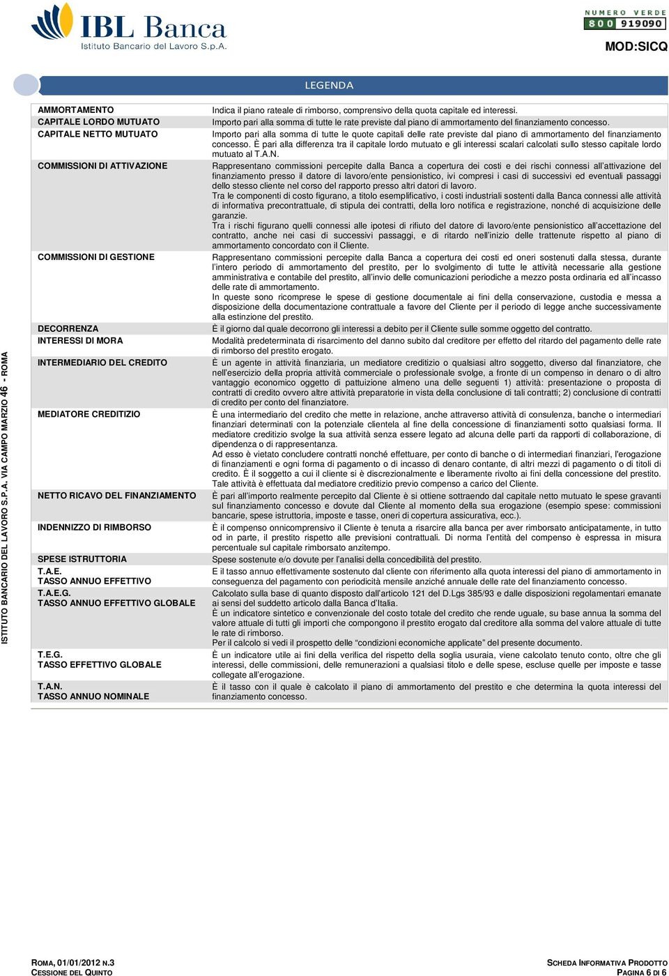 Importo pari alla somma di tutte le rate previste dal piano di ammortamento del finanziamento concesso.