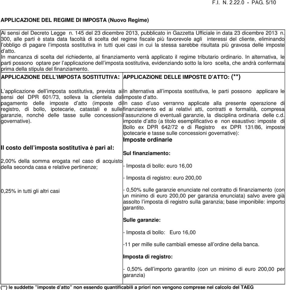 sarebbe risultata più gravosa delle imposte d atto. In mancanza di scelta del richiedente, al finanziamento verrà applicato il regime tributario ordinario.