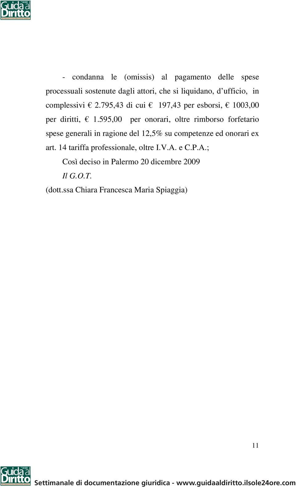 595,00 per onorari, oltre rimborso forfetario spese generali in ragione del 12,5% su competenze ed onorari ex