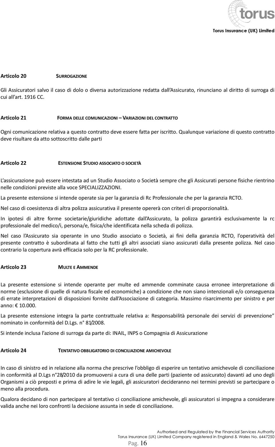 Qualunque variazione di questo contratto deve risultare da atto sottoscritto dalle parti Articolo 22 ESTENSIONE STUDIO ASSOCIATO O SOCIETÀ L assicurazione può essere intestata ad un Studio Associato