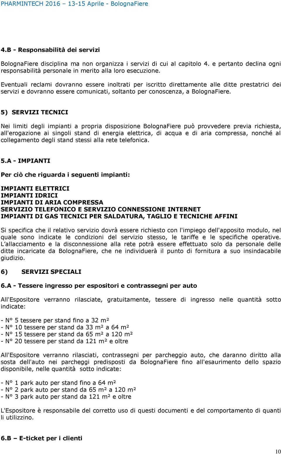 5) SERVIZI TECNICI Nei limiti degli impianti a propria disposizione BolognaFiere può provvedere previa richiesta, all'erogazione ai singoli stand di energia elettrica, di acqua e di aria compressa,