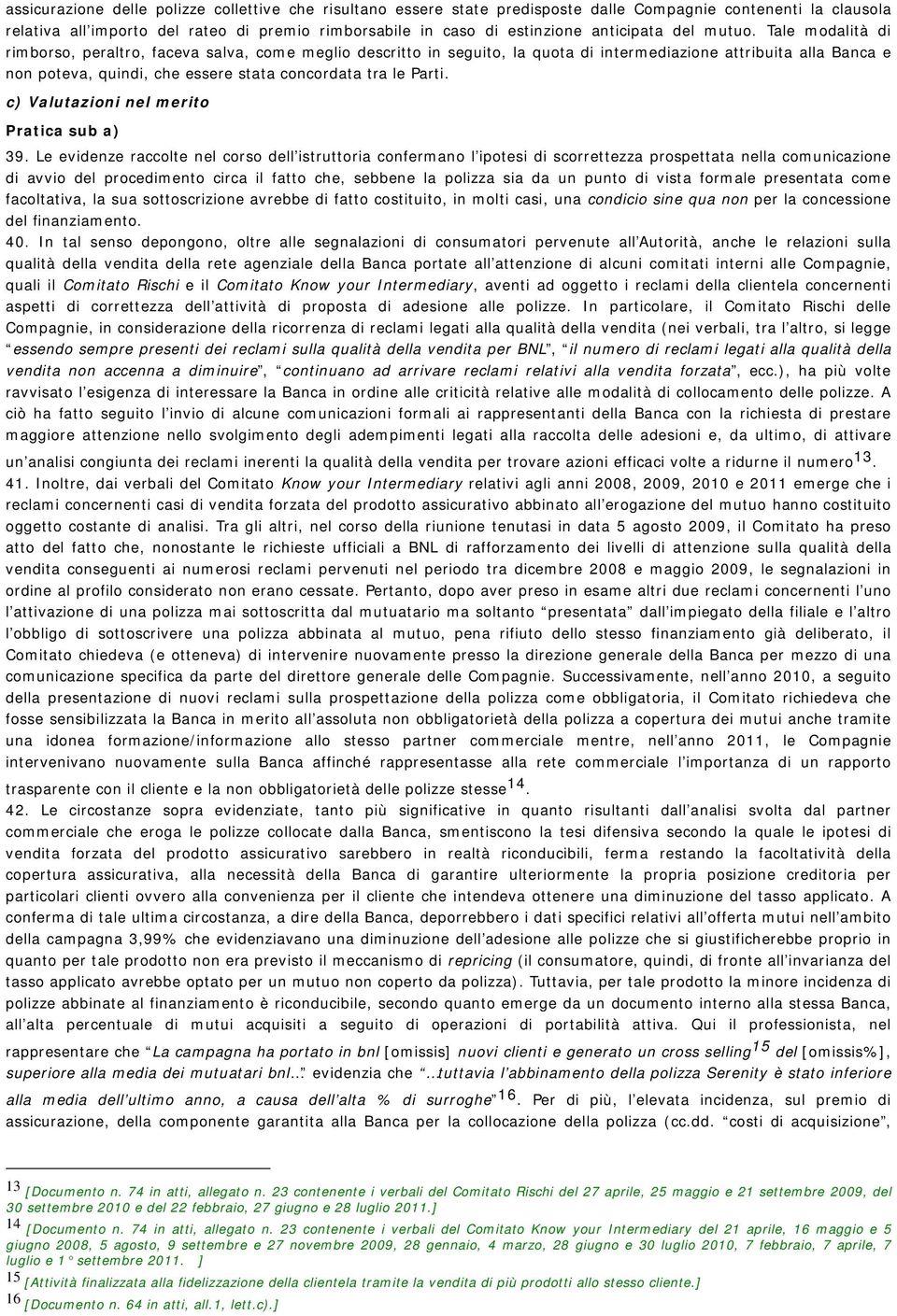 Tale modalità di rimborso, peraltro, faceva salva, come meglio descritto in seguito, la quota di intermediazione attribuita alla Banca e non poteva, quindi, che essere stata concordata tra le Parti.