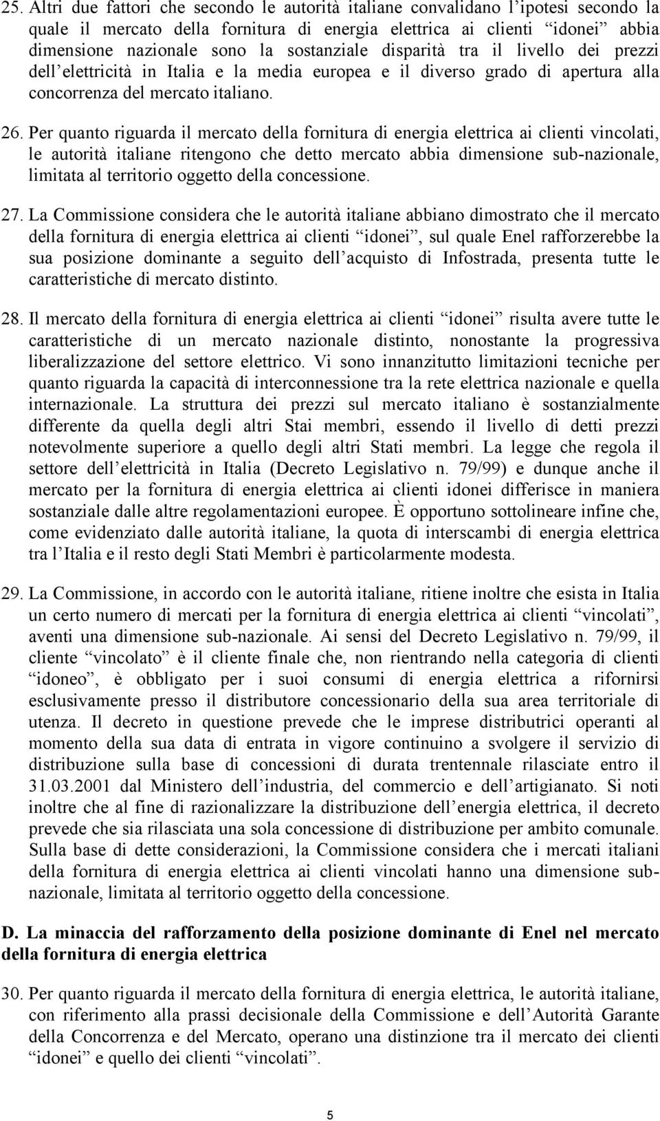 Per quanto riguarda il mercato della fornitura di energia elettrica ai clienti vincolati, le autorità italiane ritengono che detto mercato abbia dimensione sub-nazionale, limitata al territorio