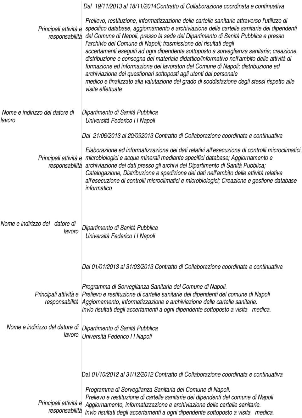 eseguiti ad ogni dipendente sottoposto a sorveglianza sanitaria; creazione, distribuzione e consegna del materiale didattico/informativo nell ambito delle attività di formazione ed informazione dei