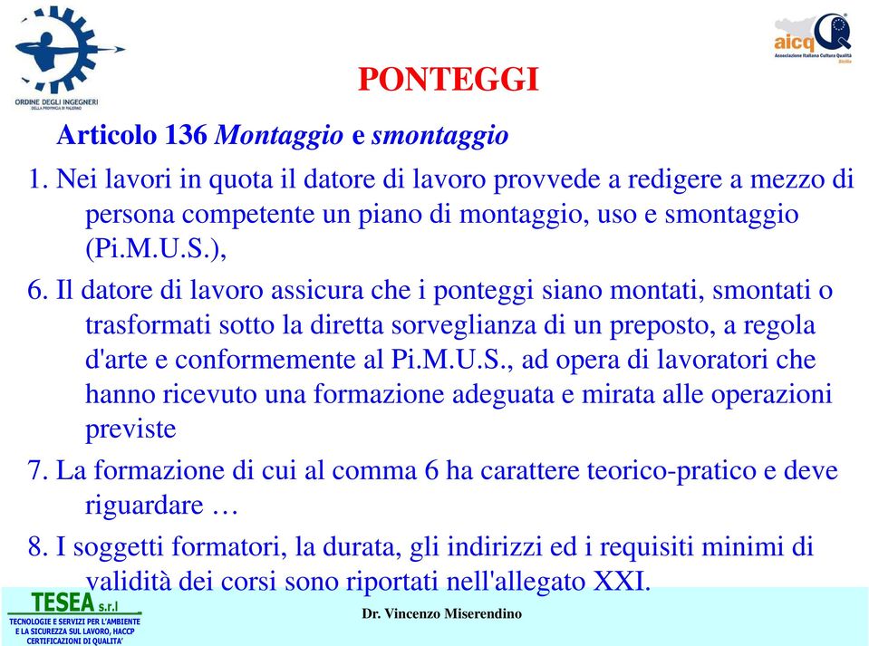 Il datore di lavoro assicura che i ponteggi siano montati, smontati o trasformati sotto la diretta sorveglianza di un preposto, a regola d'arte e conformemente al Pi.M.U.