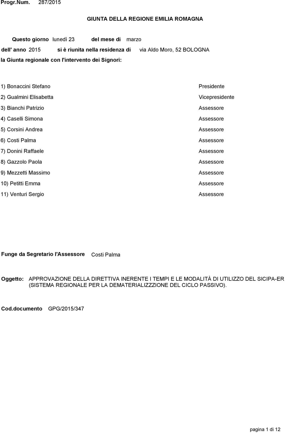 Moro, 52 BOLOGNA 1) Bonaccini Stefano Presidente 2) Gualmini Elisabetta Vicepresidente 3) Bianchi Patrizio Assessore 4) Caselli Simona Assessore 5) Corsini Andrea Assessore 6) Costi Palma Assessore