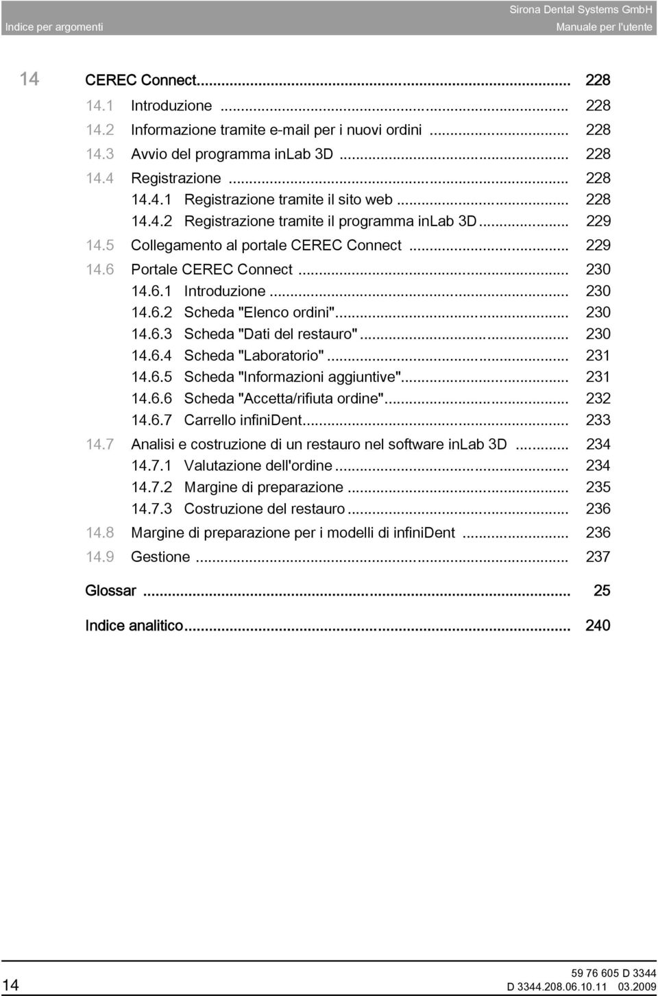 6.1 Introduzione... 230 14.6.2 Scheda "Elenco ordini"... 230 14.6.3 Scheda "Dati del restauro"... 230 14.6.4 Scheda "Laboratorio"... 231 14.6.5 Scheda "Informazioni aggiuntive"... 231 14.6.6 Scheda "Accetta/rifiuta ordine".