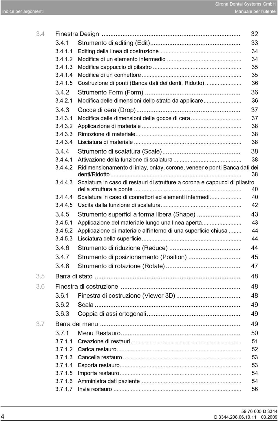 Strumento Form (Form)... 36 3.4.2.1 Modifica delle dimensioni dello strato da applicare... 36 3.4.3 Gocce di cera (Drop)... 37 3.4.3.1 Modifica delle dimensioni delle gocce di cera... 37 3.4.3.2 Applicazione di materiale.