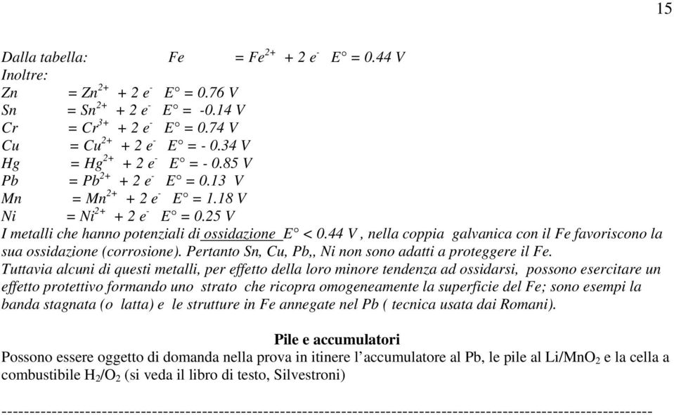 44 V, nella coppia galvanica con il Fe favoriscono la sua ossidazione (corrosione). Pertanto Sn, Cu, Pb,, Ni non sono adatti a proteggere il Fe.