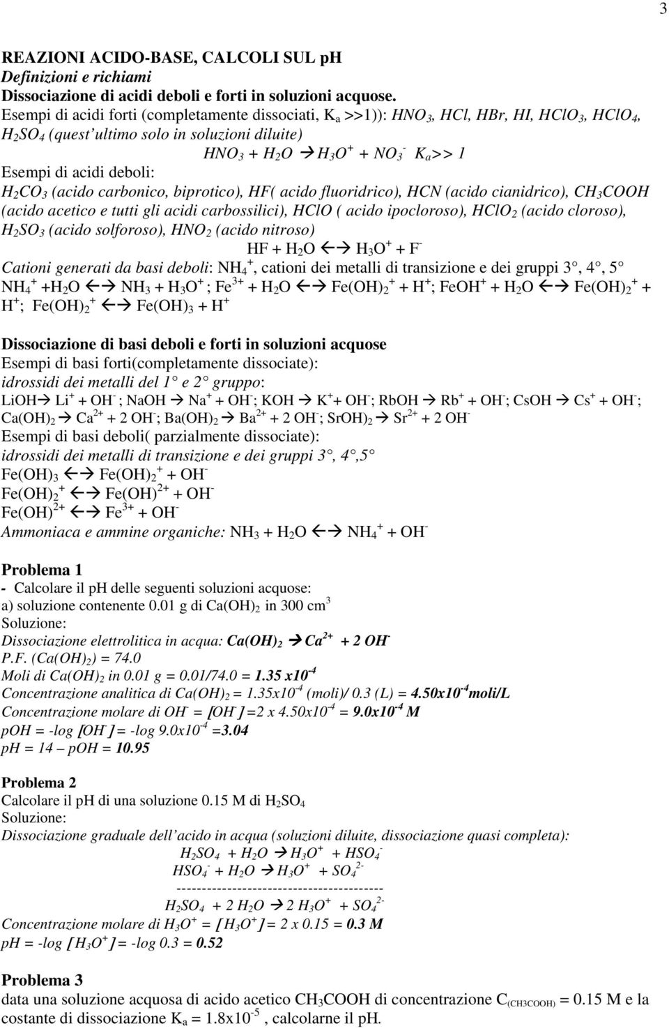 acidi deboli: H 2 CO 3 (acido carbonico, biprotico), HF( acido fluoridrico), HCN (acido cianidrico), CH 3 COOH (acido acetico e tutti gli acidi carbossilici), HClO ( acido ipocloroso), HClO 2 (acido