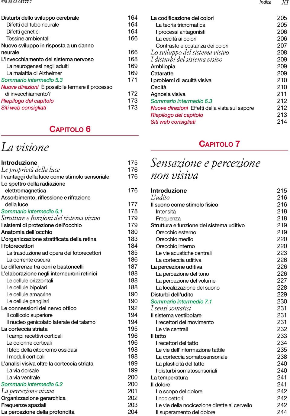 172 Riepilogo del capitolo 173 Siti web consigliati 173 La visione CAPITOLO 6 Introduzione 175 Le proprietà della luce 176 I vantaggi della luce come stimolo sensoriale 176 Lo spettro della