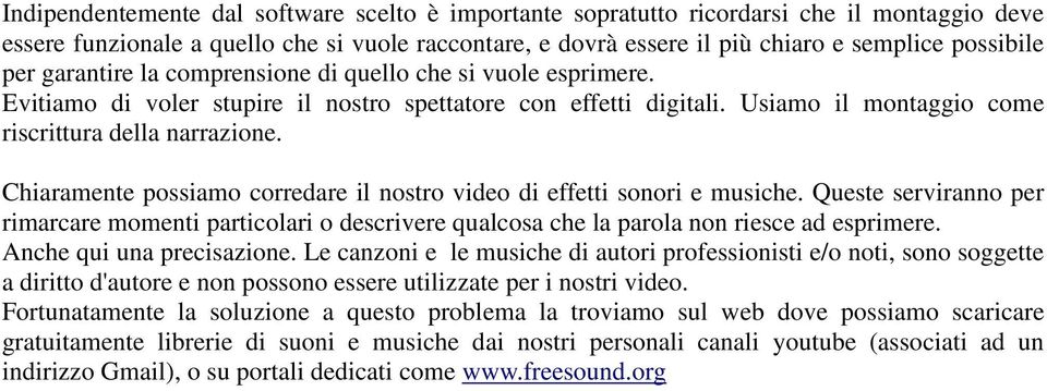 Chiaramente possiamo corredare il nostro video di effetti sonori e musiche. Queste serviranno per rimarcare momenti particolari o descrivere qualcosa che la parola non riesce ad esprimere.