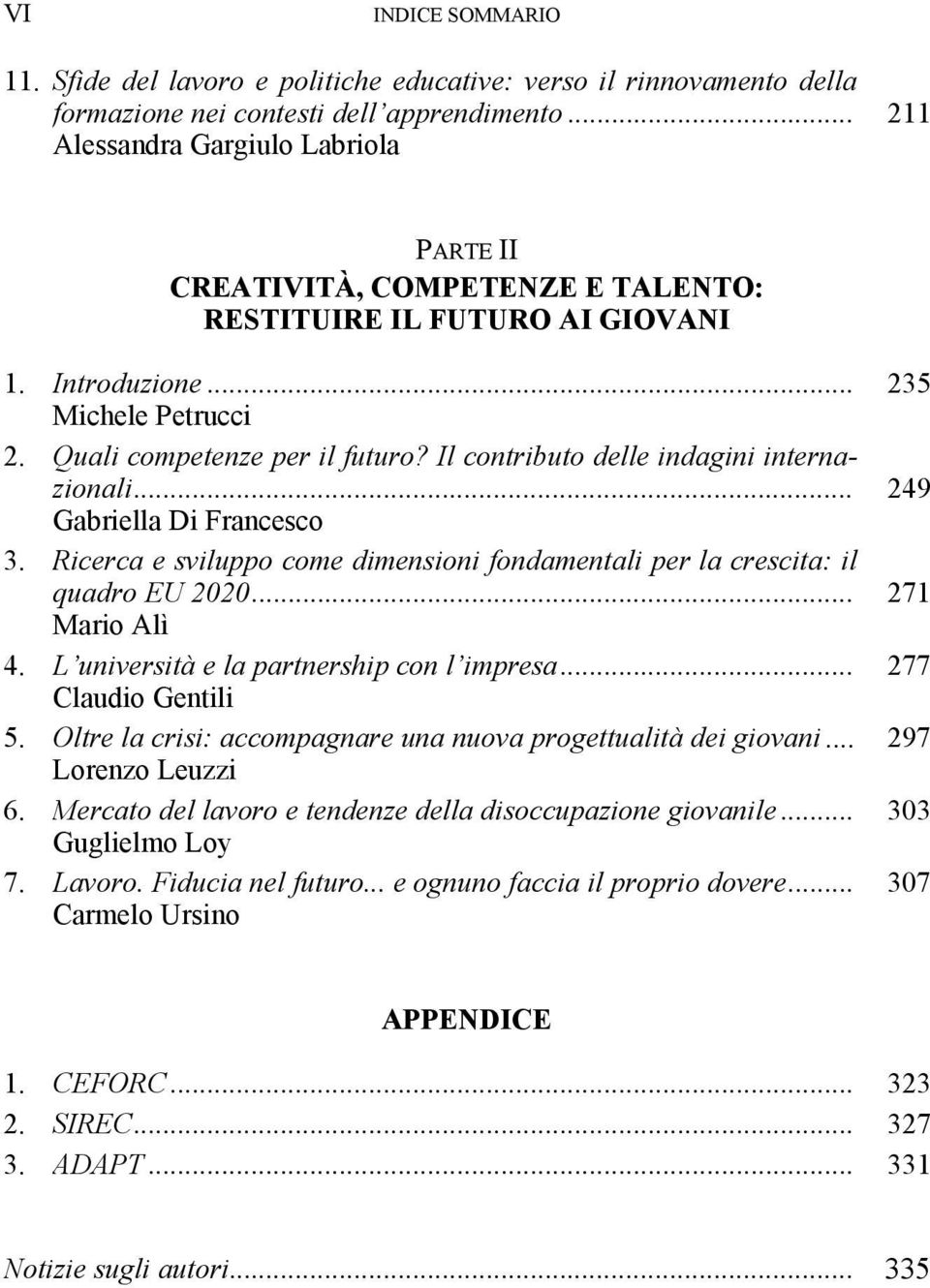 Il contributo delle indagini internazionali... Gabriella Di Francesco 3. Ricerca e sviluppo come dimensioni fondamentali per la crescita: il quadro EU 2020... Mario Alì 4.