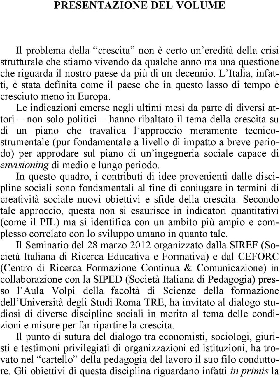 Le indicazioni emerse negli ultimi mesi da parte di diversi attori non solo politici hanno ribaltato il tema della crescita su di un piano che travalica l approccio meramente tecnicostrumentale (pur