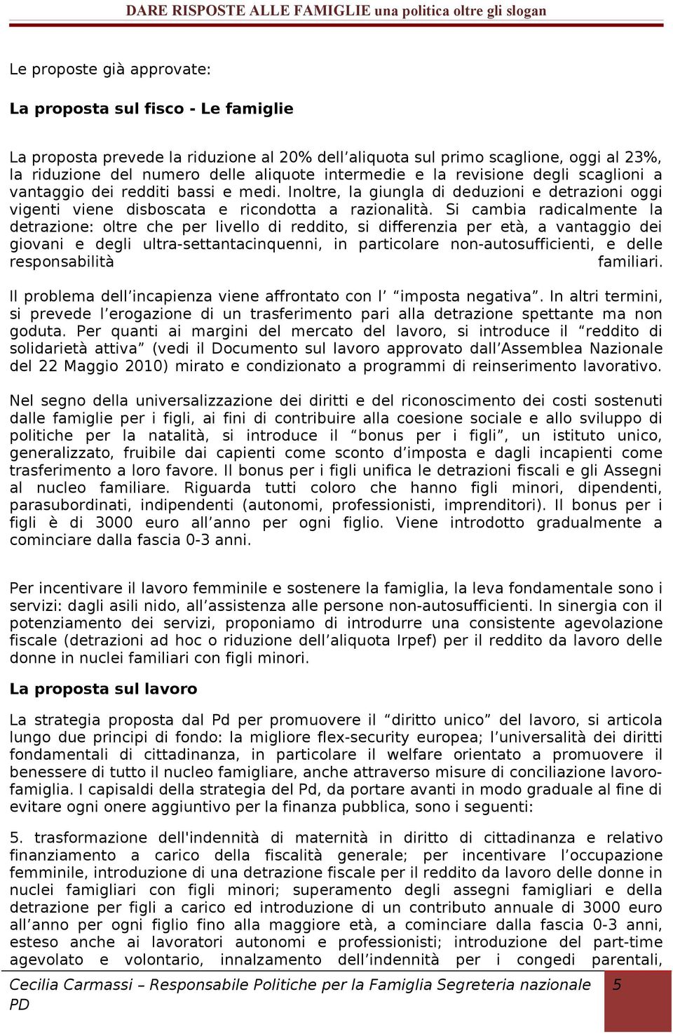 Si cambia radicalmente la detrazione: oltre che per livello di reddito, si differenzia per età, a vantaggio dei giovani e degli ultra-settantacinquenni, in particolare non-autosufficienti, e delle