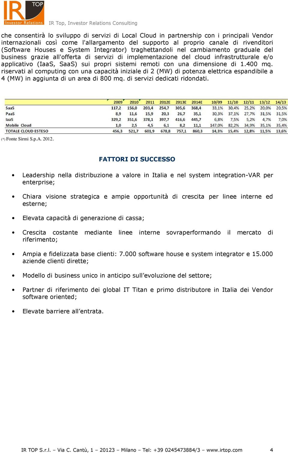 remoti con una dimensione di 1.400 mq. riservati al computing con una capacità iniziale di 2 (MW) di potenza elettrica espandibile a 4 (MW) in aggiunta di un area di 800 mq.