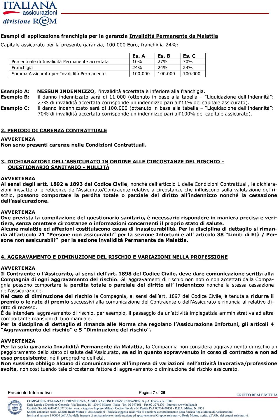 000 100.000 Esempio A: Esempio B: Esempio C: NESSUN INDENNIZZO, l invalidità accertata è inferiore alla franchigia. il danno indennizzato sarà di 11.