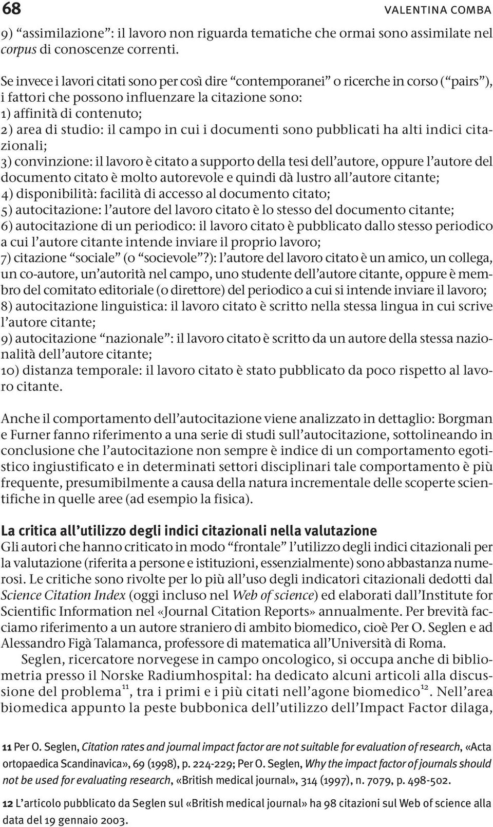 cui i documenti sono pubblicati ha alti indici citazionali; 3) convinzione: il lavoro è citato a supporto della tesi dell autore, oppure l autore del documento citato è molto autorevole e quindi dà