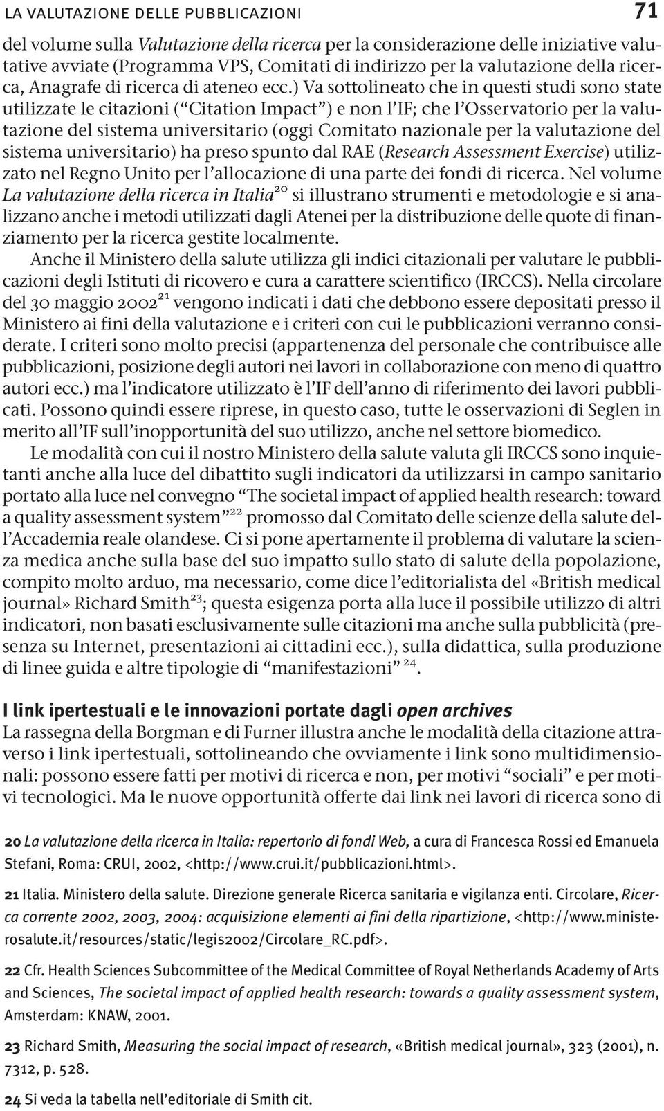 ) Va sottolineato che in questi studi sono state utilizzate le citazioni ( Citation Impact ) e non l IF; che l Osservatorio per la valutazione del sistema universitario (oggi Comitato nazionale per