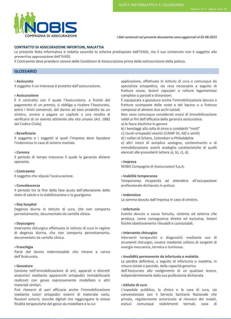 Il Contraente deve prendere visione delle Condizioni di Assicurazione prima della sottoscrizione della polizza. GLOSSARIO Assicurato Il soggetto il cui interesse è protetto dall assicurazione.