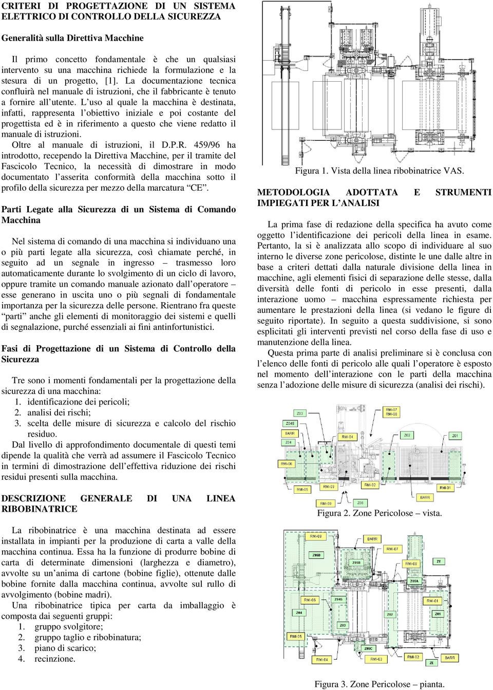 L uso al quale la macchina è destinata, infatti, rappresenta l obiettivo iniziale e poi costante del progettista ed è in riferimento a questo che viene redatto il manuale di istruzioni.