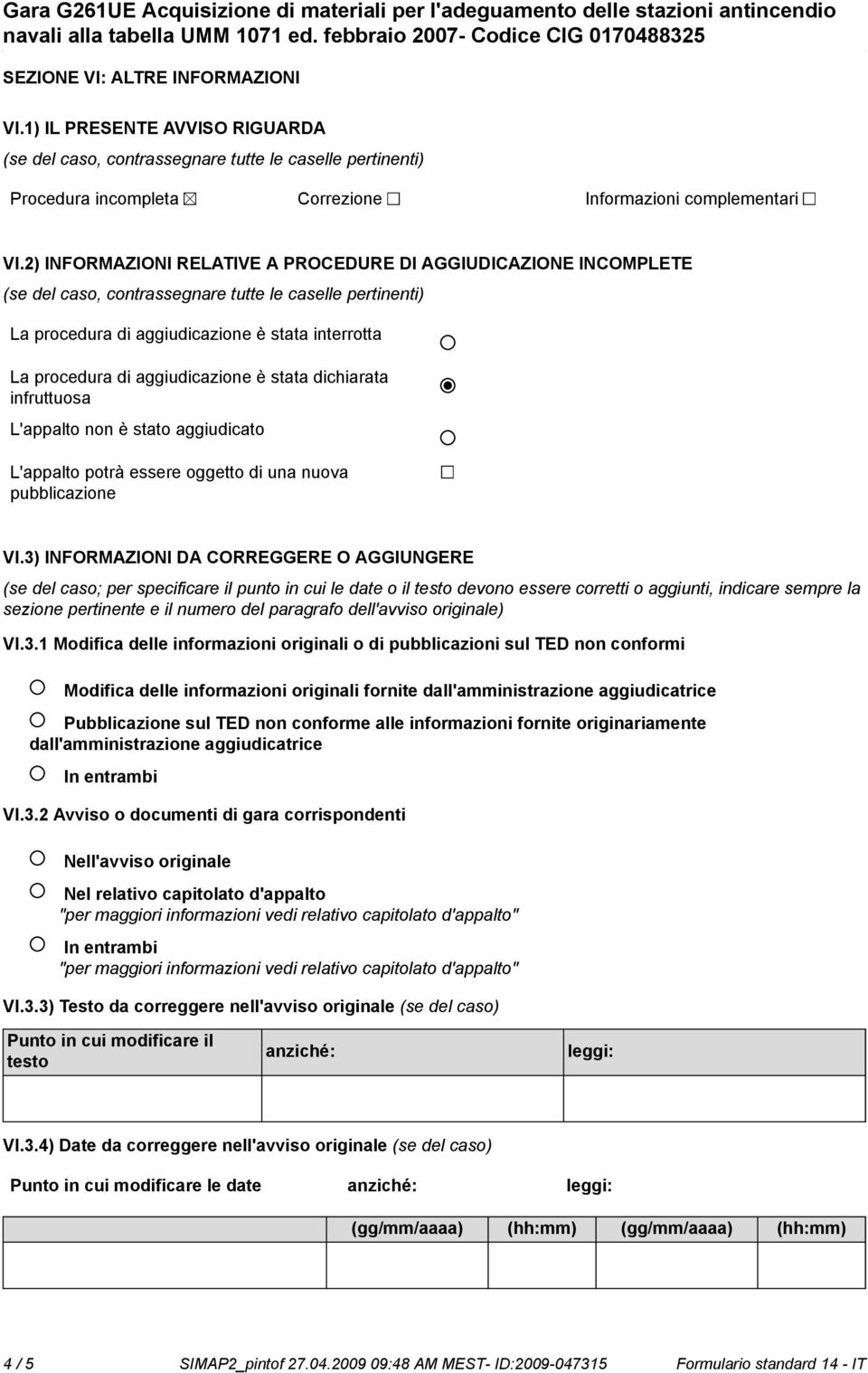 aggiudicazione è stata dichiarata infruttuosa L'appalto non è stato aggiudicato L'appalto potrà essere oggetto di una nuova pubblicazione VI.