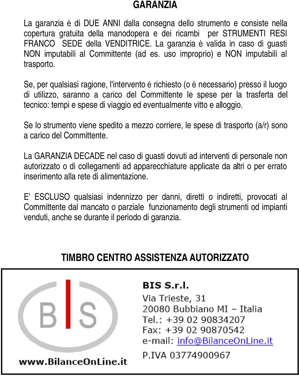 Se, per qualsiasi ragione, l'intervento è richiesto (o é necessario) presso il luogo di utilizzo, saranno a carico del Committente le spese per la trasferta del tecnico: tempi e spese di viaggio ed