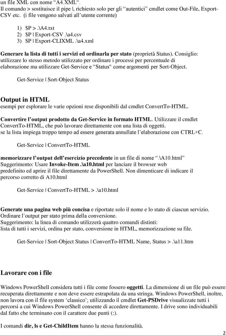 Consiglio: utilizzare lo stesso metodo utilizzato per ordinare i processi per percentuale di elaborazione ma utilizzare Get-Service e Status come argomenti per Sort-Object.