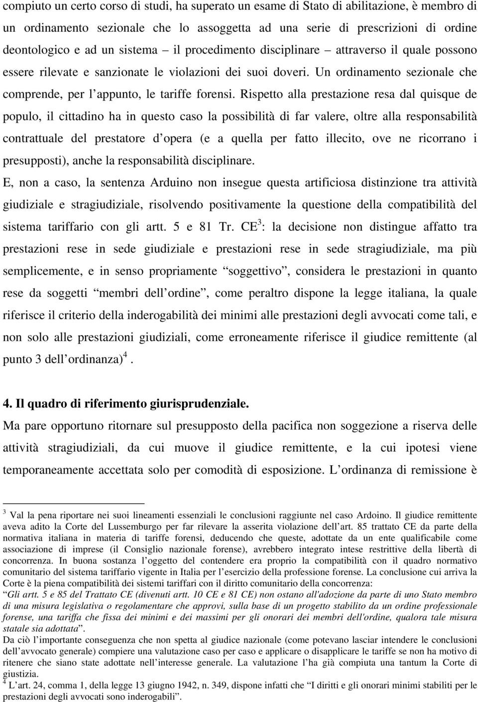 Rispetto alla prestazione resa dal quisque de populo, il cittadino ha in questo caso la possibilità di far valere, oltre alla responsabilità contrattuale del prestatore d opera (e a quella per fatto