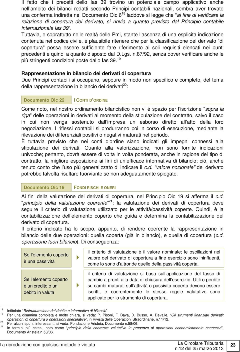 Tuttavia, e soprattutto nelle realtà delle Pmi, stante l assenza di una esplicita indicazione contenuta nel codice civile, è plausibile ritenere che per la classificazione del derivato di copertura