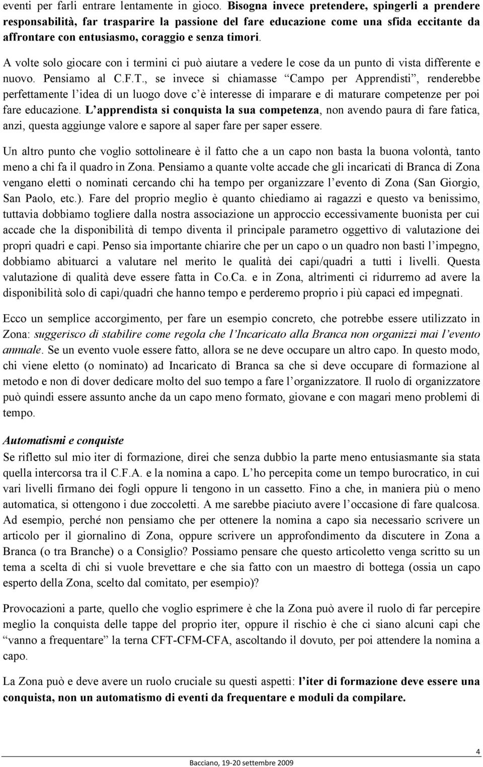 A volte solo giocare con i termini ci può aiutare a vedere le cose da un punto di vista differente e nuovo. Pensiamo al C.F.T.