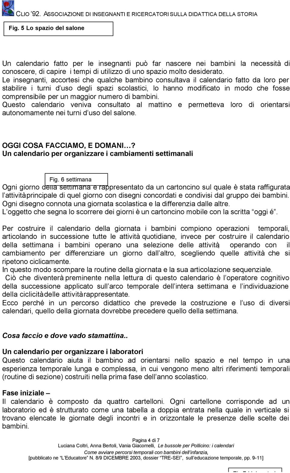 maggior numero di bambini. Questo calendario veniva consultato al mattino e permetteva loro di orientarsi autonomamente nei turni d uso del salone. OGGI COSA FACCIAMO, E DOMANI?