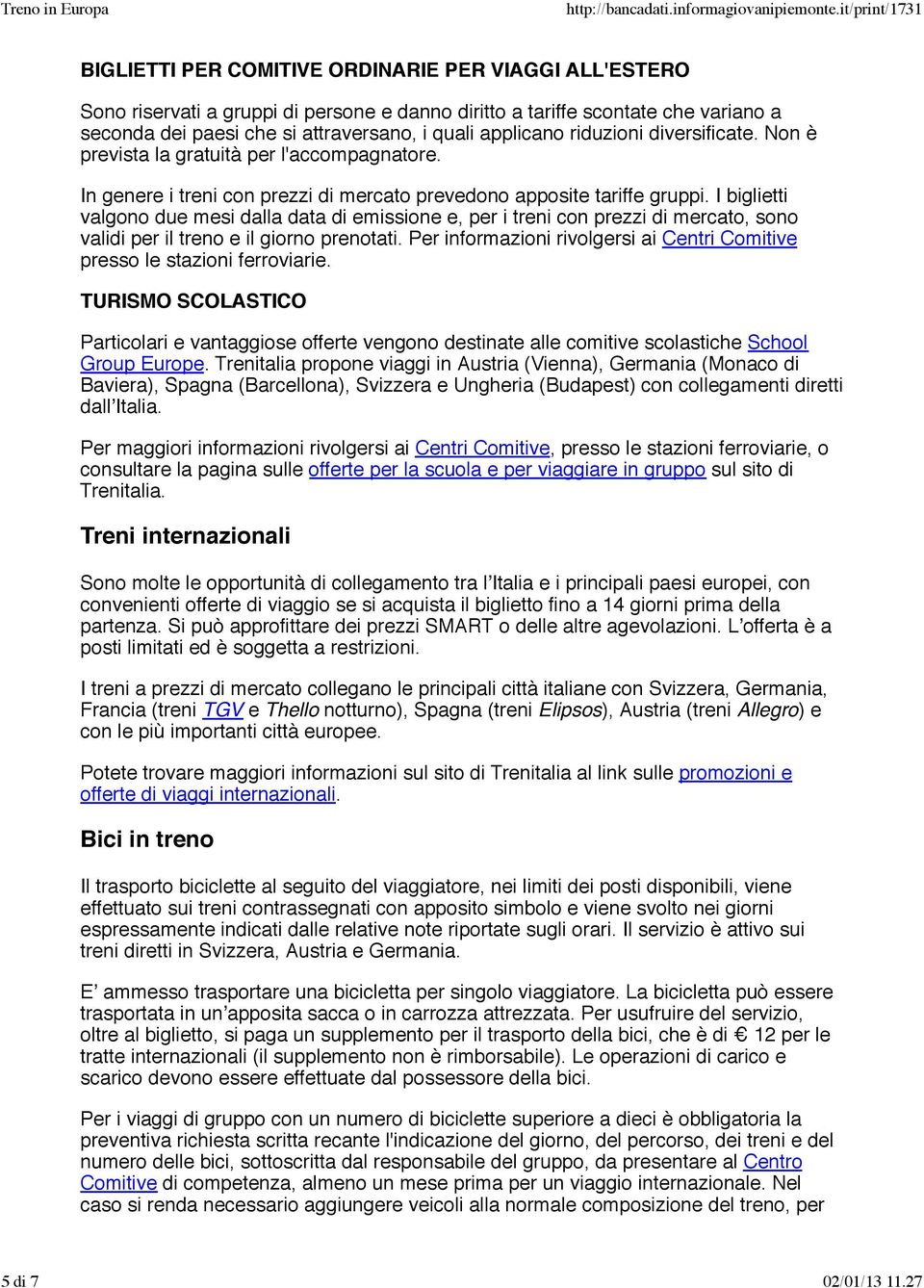 I biglietti valgono due mesi dalla data di emissione e, per i treni con prezzi di mercato, sono validi per il treno e il giorno prenotati.