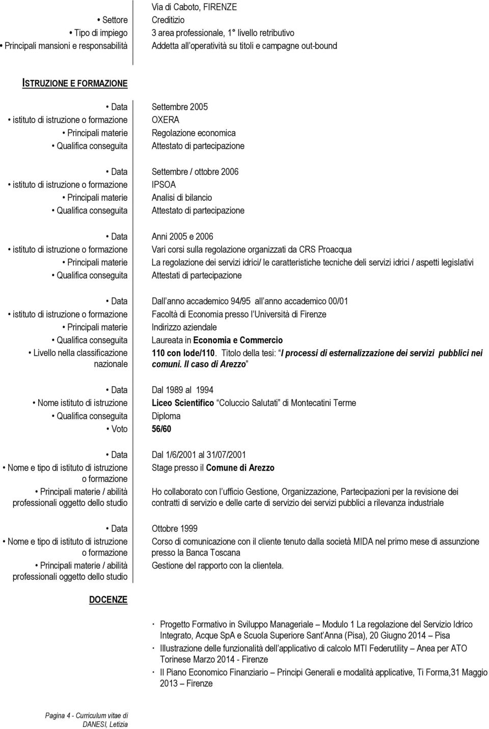 ottobre 2006 istituto di istruzione o formazione IPSOA Principali materie Analisi di bilancio Qualifica conseguita Attestato di partecipazione Data Anni 2005 e 2006 istituto di istruzione o