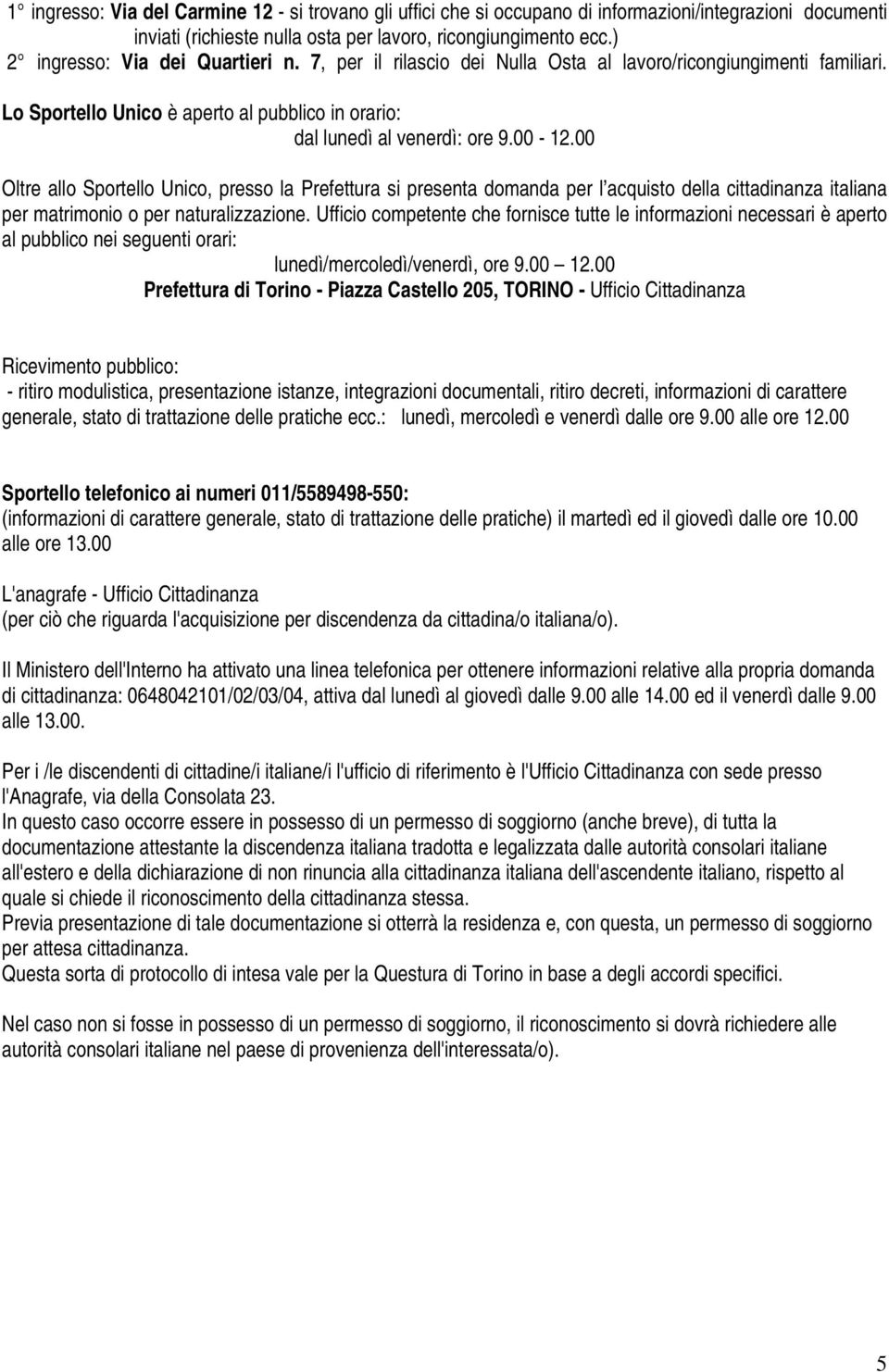 00 Oltre allo Sportello Unico, presso la Prefettura si presenta domanda per l acquisto della cittadinanza italiana per matrimonio o per naturalizzazione.