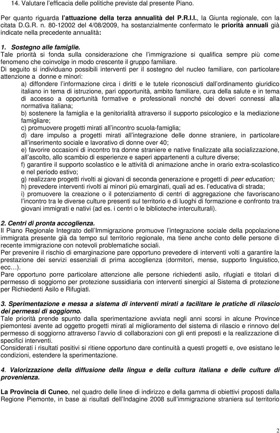 Tale priorità si fonda sulla considerazione che l immigrazione si qualifica sempre più come fenomeno che coinvolge in modo crescente il gruppo familiare.