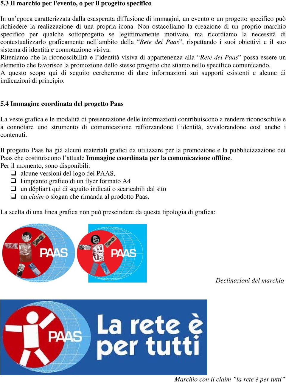 Non ostacoliamo la creazione di un proprio marchio specifico per qualche sottoprogetto se legittimamente motivato, ma ricordiamo la necessità di contestualizzarlo graficamente nell ambito della Rete