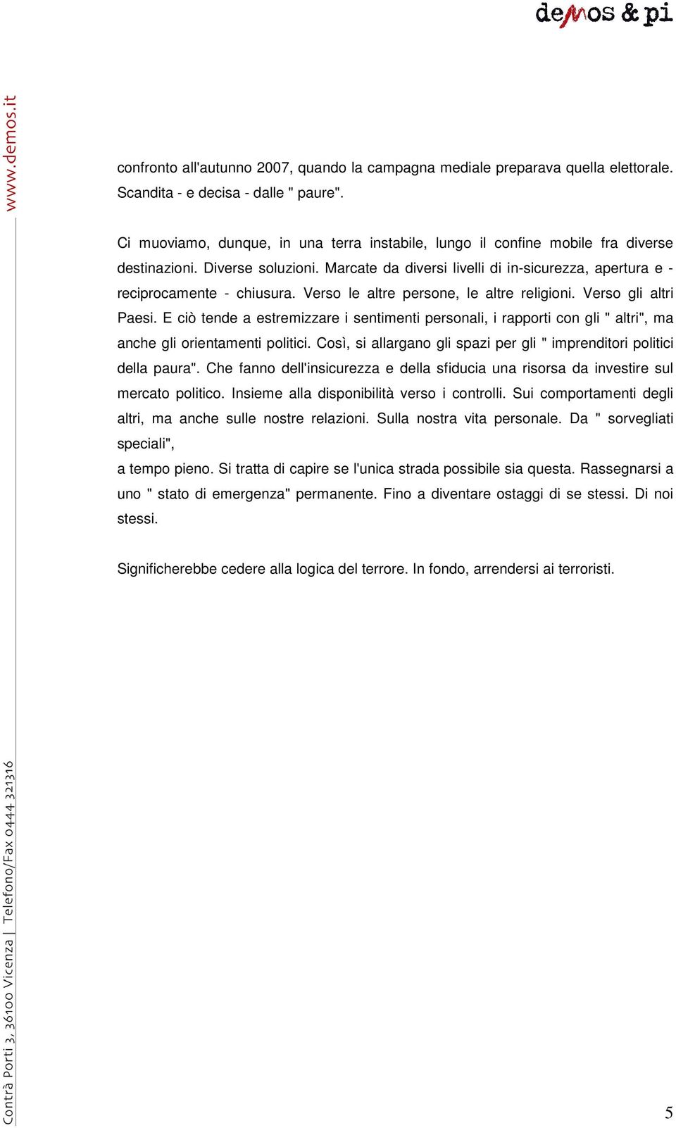 Verso le altre persone, le altre religioni. Verso gli altri Paesi. E ciò tende a estremizzare i sentimenti personali, i rapporti con gli " altri", ma anche gli orientamenti politici.