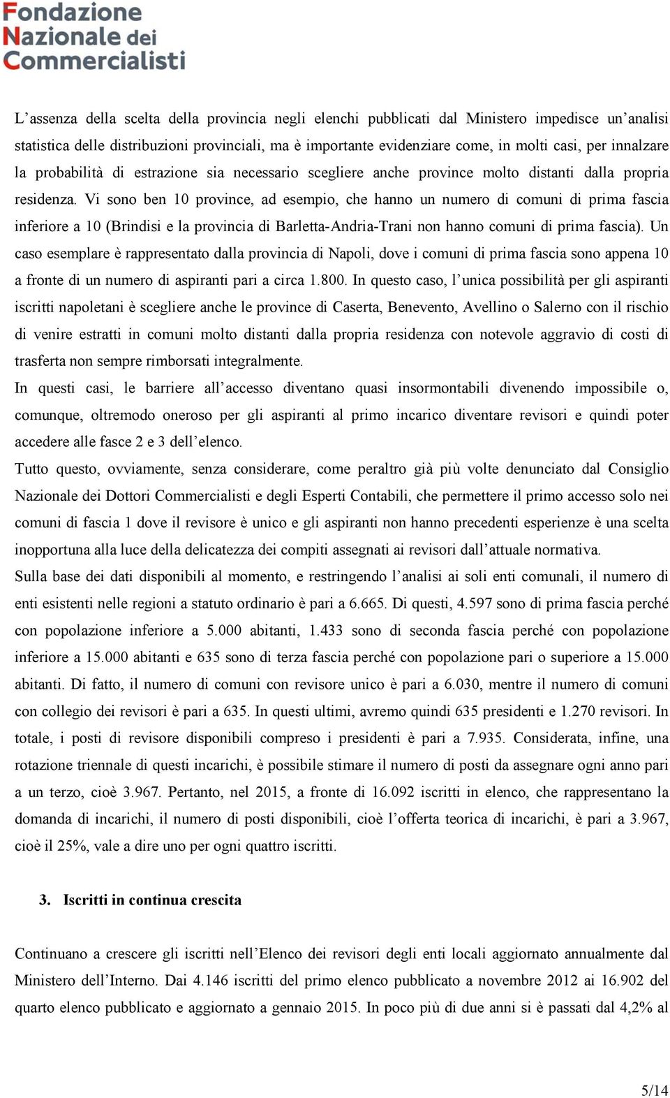 Vi sono ben 10 province, ad esempio, che hanno un numero di comuni di prima fascia inferiore a 10 (Brindisi e la provincia di Barletta-Andria-Trani non hanno comuni di prima fascia).