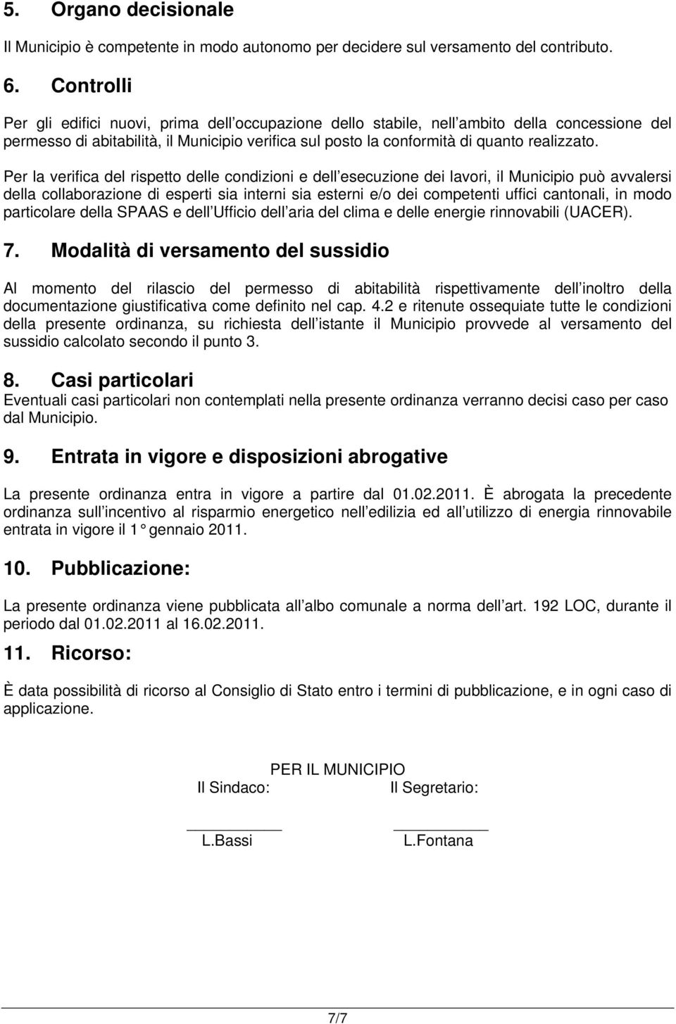 Per la verifica del rispetto delle condizioni e dell esecuzione dei lavori, il Municipio può avvalersi della collaborazione di esperti sia interni sia esterni e/o dei competenti uffici cantonali, in