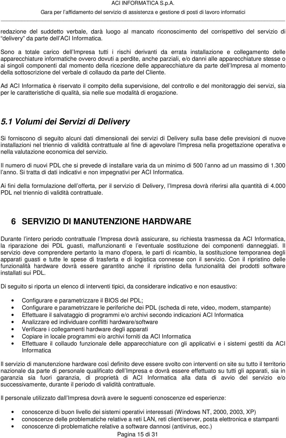 apparecchiature stesse o ai singoli componenti dal momento della ricezione delle apparecchiature da parte dell Impresa al momento della sottoscrizione del verbale di collaudo da parte del Cliente.