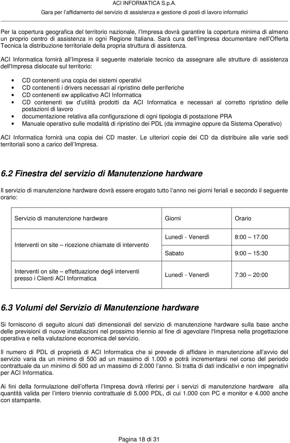 ACI Informatica fornirà all Impresa il seguente materiale tecnico da assegnare alle strutture di assistenza dell'impresa dislocate sul territorio: CD contenenti una copia dei sistemi operativi CD