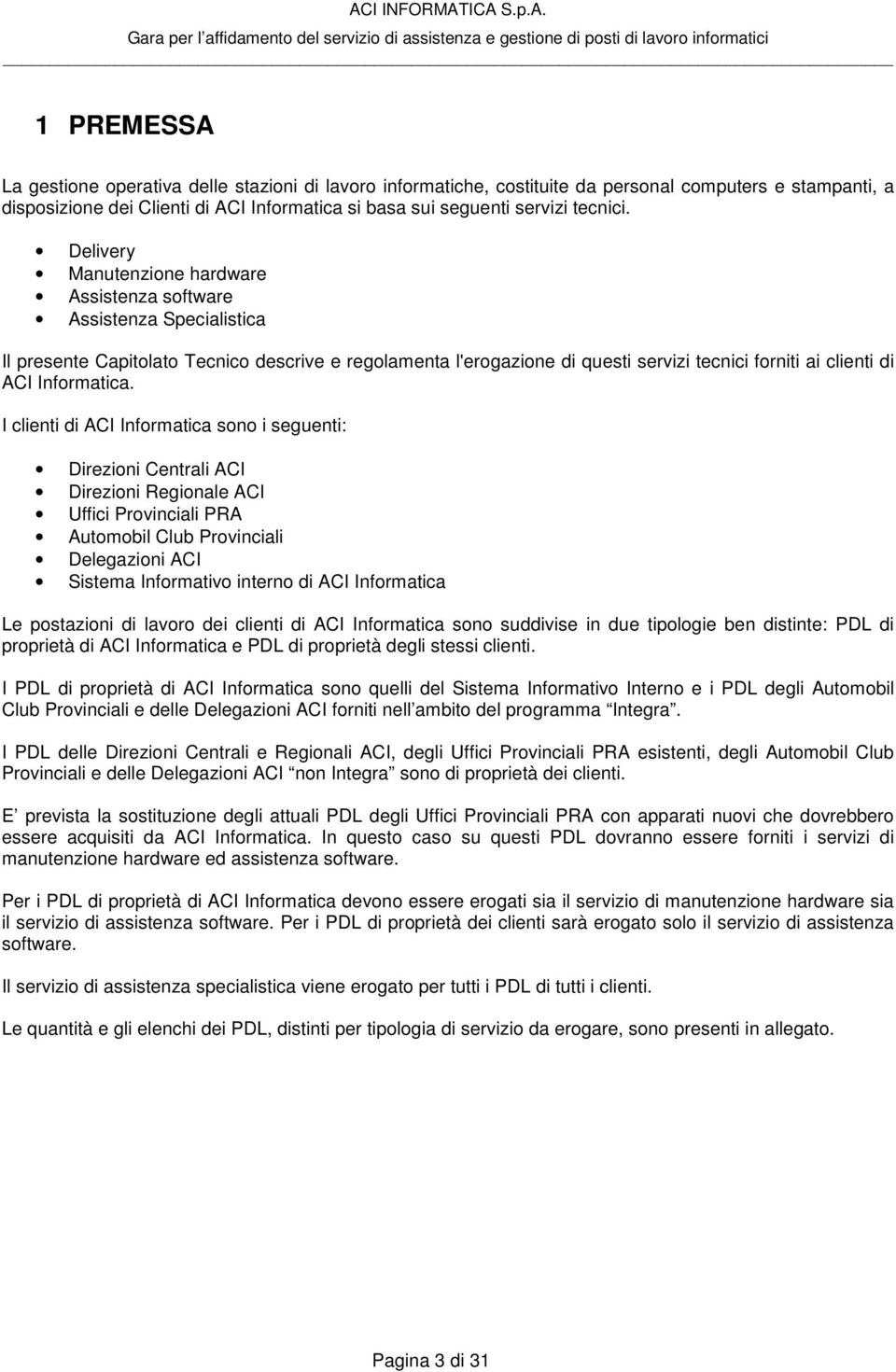 Delivery Manutenzione hardware Assistenza software Assistenza Specialistica Il presente Capitolato Tecnico descrive e regolamenta l'erogazione di questi servizi tecnici forniti ai clienti di ACI