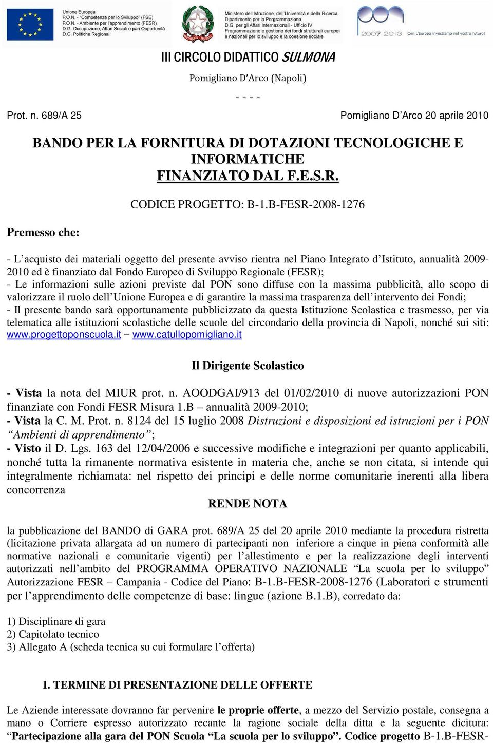 informazioni sulle azioni previste dal PON sono diffuse con la massima pubblicità, allo scopo di valorizzare il ruolo dell Unione Europea e di garantire la massima trasparenza dell intervento dei