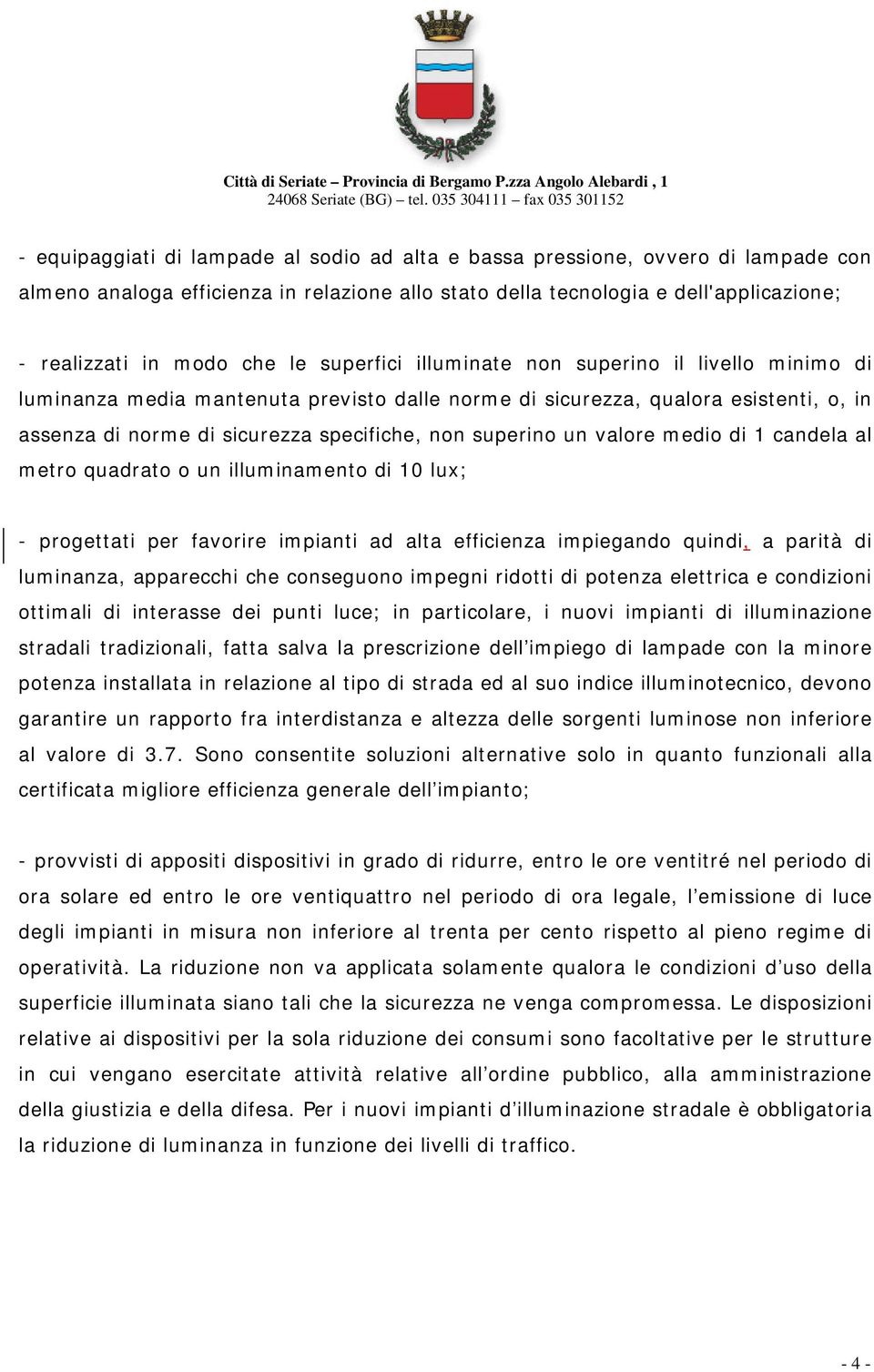 valore medio di 1 candela al metro quadrato o un illuminamento di 10 lux; - progettati per favorire impianti ad alta efficienza impiegando quindi, a parità di luminanza, apparecchi che conseguono