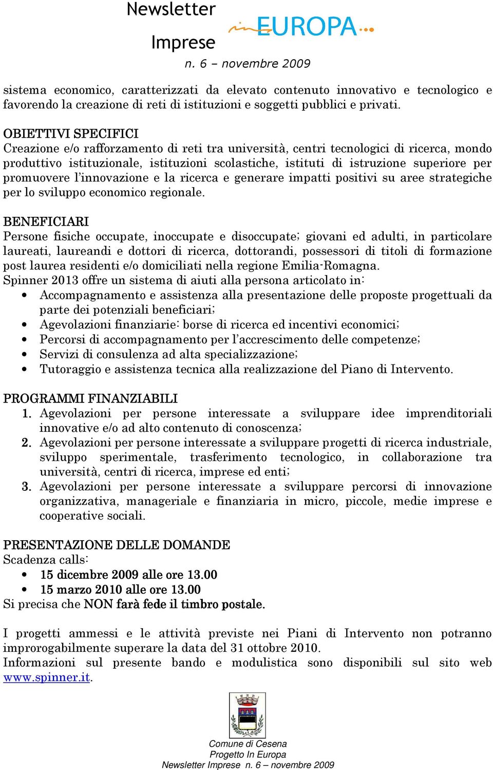 promuovere l innovazione e la ricerca e generare impatti positivi su aree strategiche per lo sviluppo economico regionale.