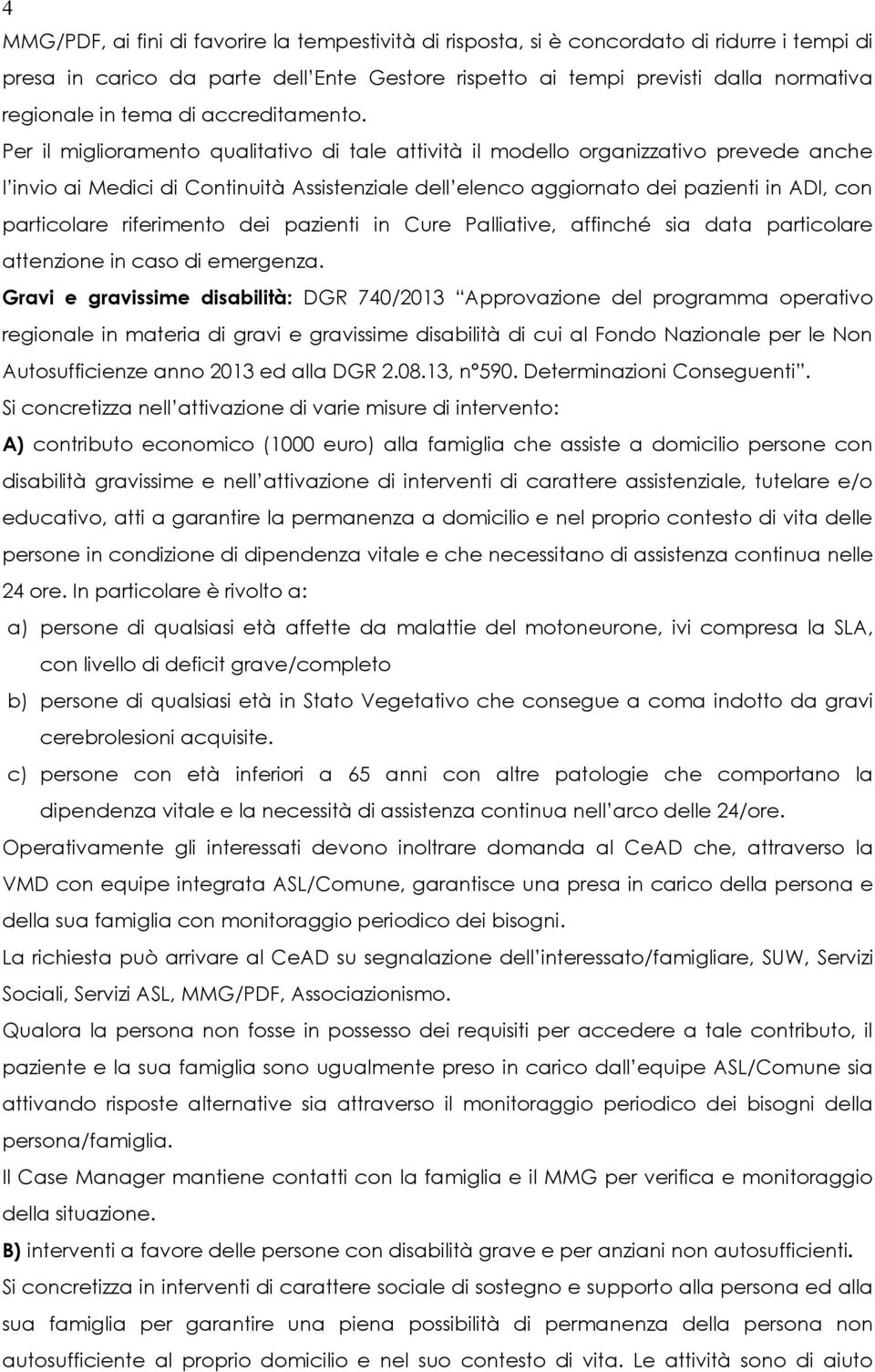 Per il miglioramento qualitativo di tale attività il modello organizzativo prevede anche l invio ai Medici di Continuità Assistenziale dell elenco aggiornato dei pazienti in ADI, con particolare