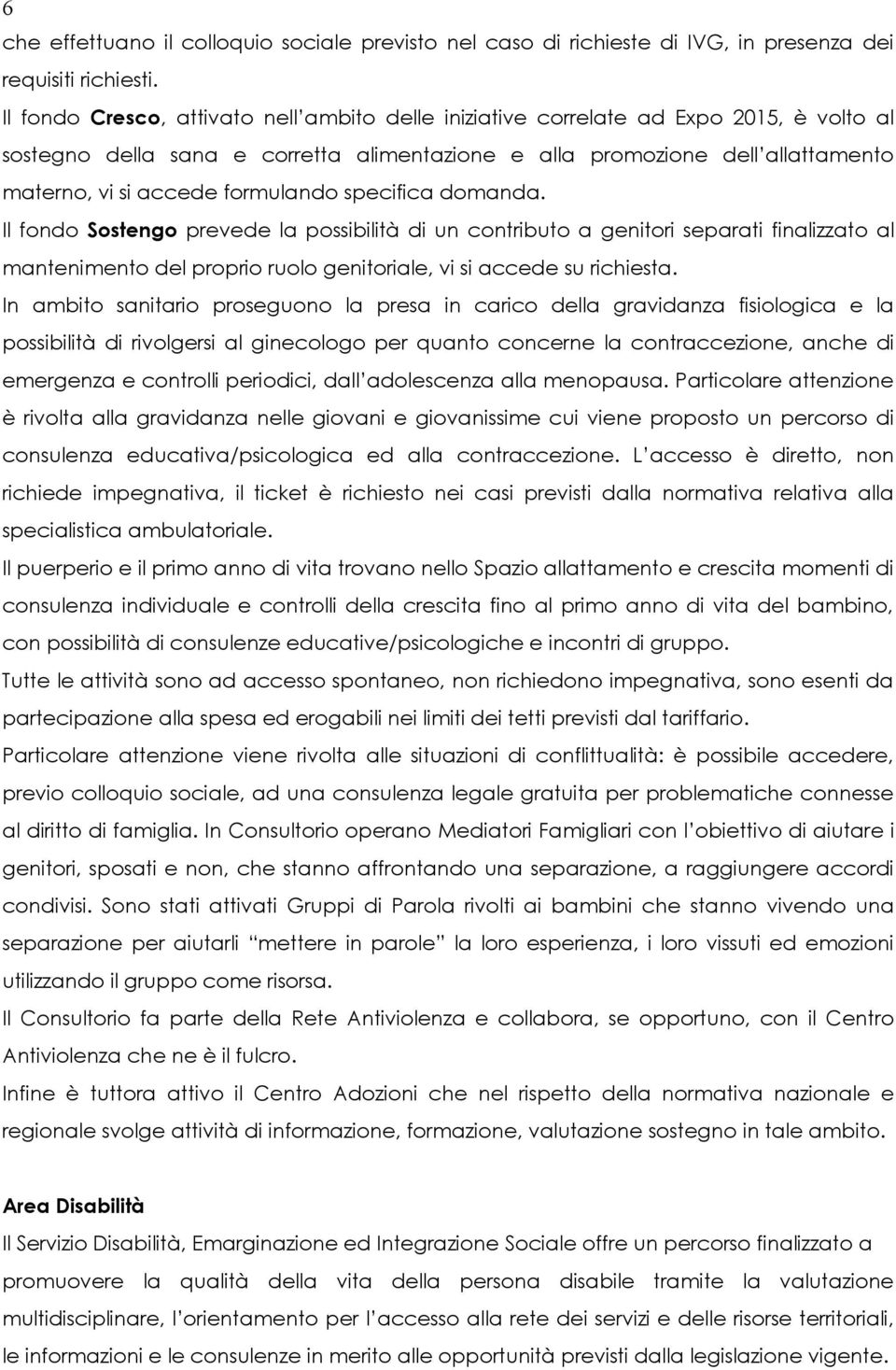 formulando specifica domanda. Il fondo Sostengo prevede la possibilità di un contributo a genitori separati finalizzato al mantenimento del proprio ruolo genitoriale, vi si accede su richiesta.